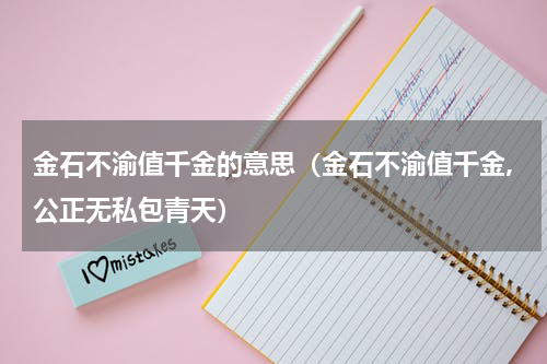 金石不渝值千金的意思（金石不渝值千金,公正无私包青天）