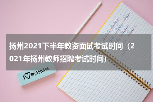 扬州2021下半年教资面试考试时间（2021年扬州教师招聘考试时间）