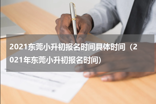 2021东莞小升初报名时间具体时间（2021年东莞小升初报名时间）