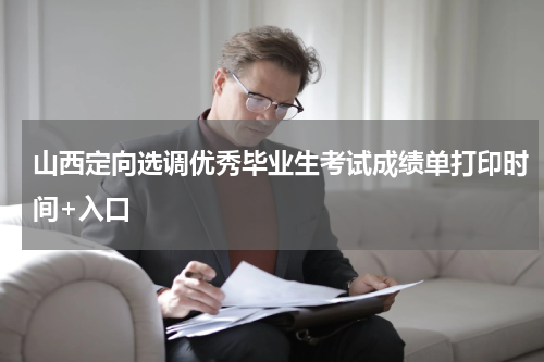 山西定向选调优秀毕业生考试成绩单打印时间+入口