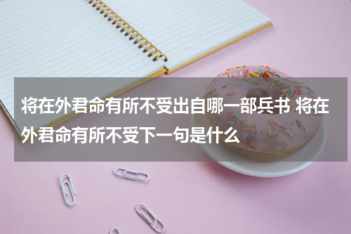 将在外君命有所不受出自哪一部兵书 将在外君命有所不受下一句是什么