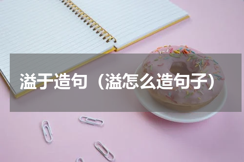 溢于造句（溢怎么造句子）