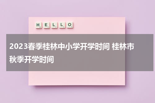 2023春季桂林中小学开学时间 桂林市秋季开学时间
