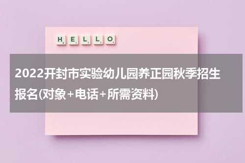 2022开封市实验幼儿园养正园秋季招生报名(对象+电话+所需资料)