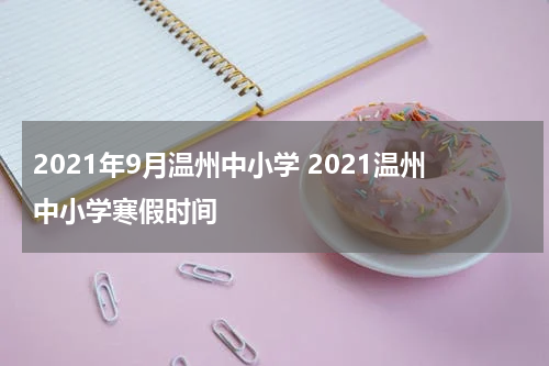 2021年9月温州中小学 2021温州中小学寒假时间