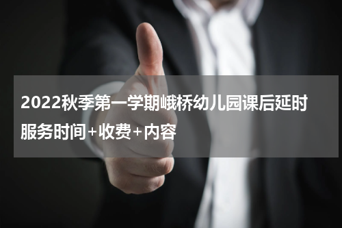 2022秋季第一学期峨桥幼儿园课后延时服务时间+收费+内容