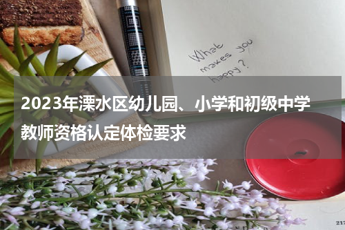 2023年溧水区幼儿园、小学和初级中学教师资格认定体检要求