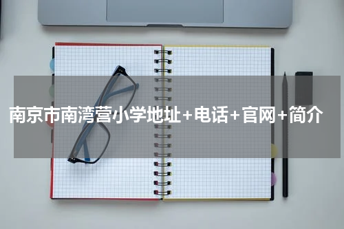 南京市南湾营小学地址+电话+官网+简介