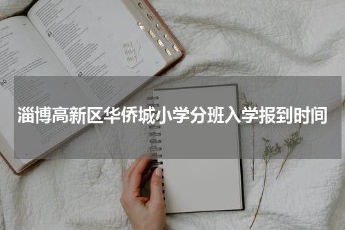 淄博高新区华侨城小学分班入学报到时间