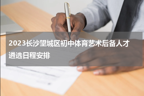 2023长沙望城区初中体育艺术后备人才遴选日程安排