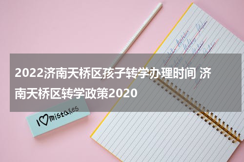 2022济南天桥区孩子转学办理时间 济南天桥区转学政策2020