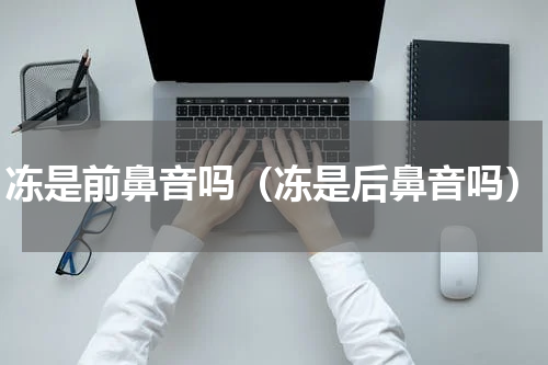 冻是前鼻音吗（冻是后鼻音吗）