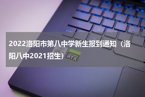 2022洛阳市第八中学新生报到通知（洛阳八中2021招生）