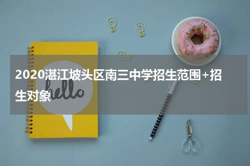 2020湛江坡头区南三中学招生范围+招生对象