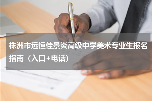 株洲市远恒佳景炎高级中学美术专业生报名指南（入口+电话）