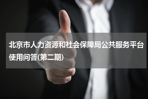 北京市人力资源和社会保障局公共服务平台使用问答(第二期)