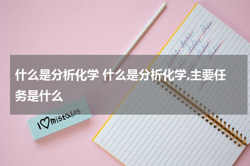 什么是分析化学 什么是分析化学,主要任务是什么