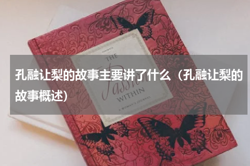 孔融让梨的故事主要讲了什么(孔融让梨的故事概述)