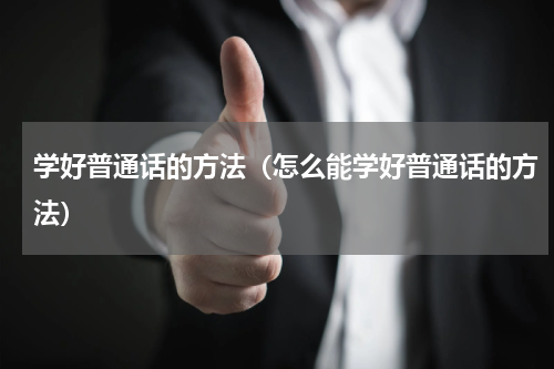 学好普通话的方法（怎么能学好普通话的方法）