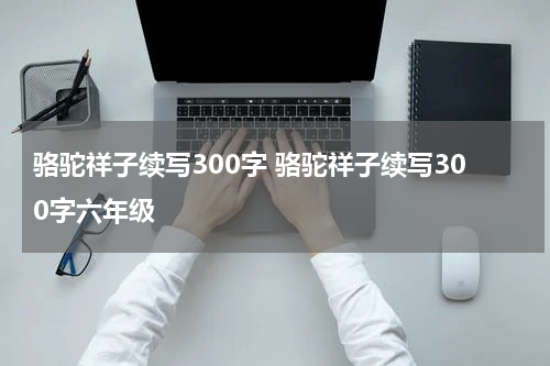 骆驼祥子续写300字 骆驼祥子续写300字六年级