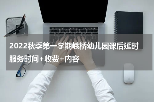 2022秋季第一学期峨桥幼儿园课后延时服务时间+收费+内容