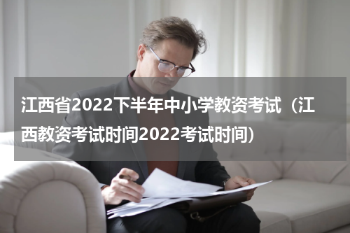 江西省2022下半年中小学教资考试（江西教资考试时间2022考试时间）