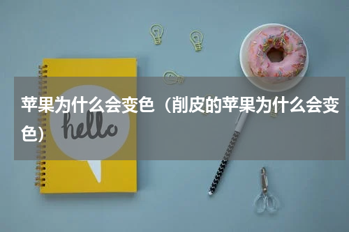 苹果为什么会变色（削皮的苹果为什么会变色）