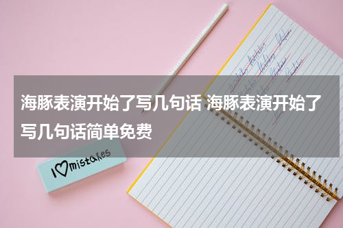 海豚表演开始了写几句话 海豚表演开始了写几句话简单免费