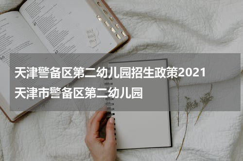 天津警备区第二幼儿园招生政策2021 天津市警备区第二幼儿园