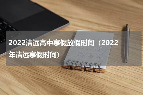 2022清远高中寒假放假时间（2022年清远寒假时间）