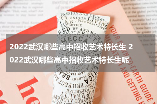 2022武汉哪些高中招收艺术特长生 2022武汉哪些高中招收艺术特长生呢