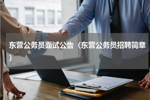 东营公务员面试公告（东营公务员招聘简章）