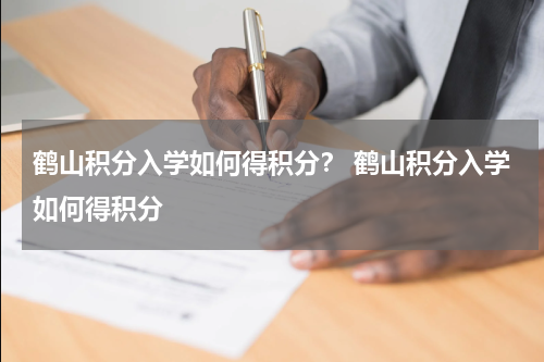 鹤山积分入学如何得积分？ 鹤山积分入学如何得积分