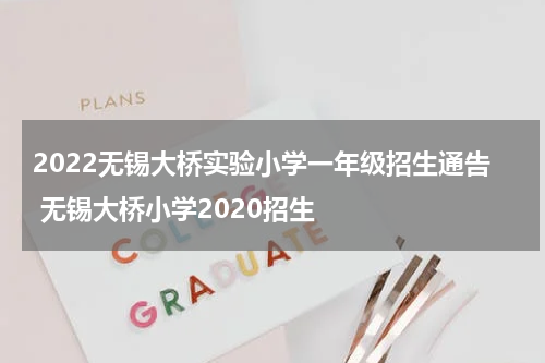 2022无锡大桥实验小学一年级招生通告 无锡大桥小学2020招生