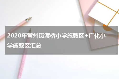 2020年常州觅渡桥小学施教区+广化小学施教区汇总