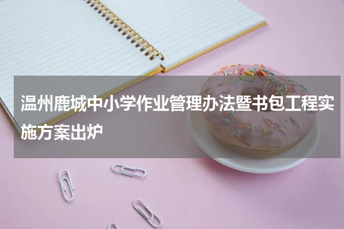 温州鹿城中小学作业管理办法暨书包工程实施方案出炉