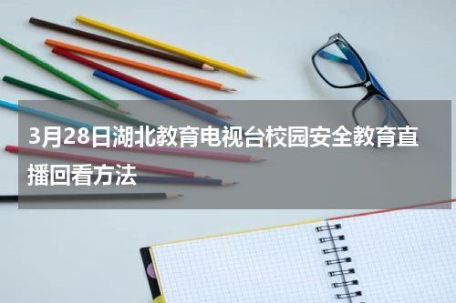 3月28日湖北教育电视台校园安全教育直播回看方法