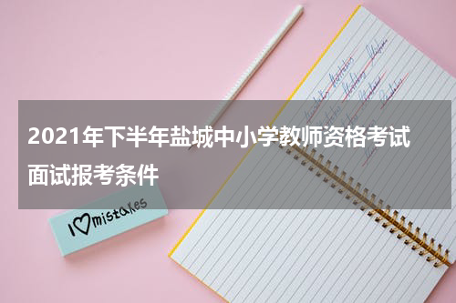 2021年下半年盐城中小学教师资格考试面试报考条件