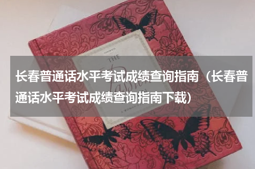 长春普通话水平考试成绩查询指南（长春普通话水平考试成绩查询指南下载）