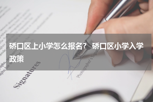 硚口区上小学怎么报名？ 硚口区小学入学政策