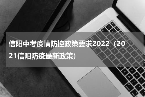 信阳中考疫情防控政策要求2022(2021信阳防疫最新政策)