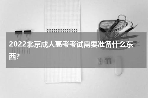 2022北京成人高考考试需要准备什么东西？
