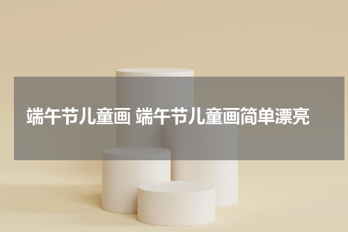 端午节儿童画 端午节儿童画简单漂亮