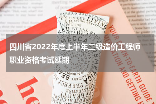 四川省2022年度上半年二级造价工程师职业资格考试延期