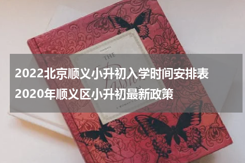 2022北京顺义小升初入学时间安排表 2020年顺义区小升初最新政策