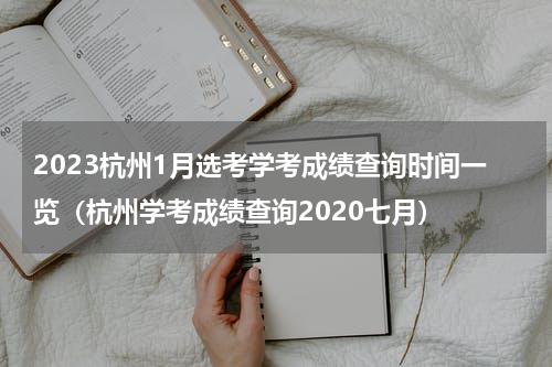 2023杭州1月选考学考成绩查询时间一览（杭州学考成绩查询2020七月）