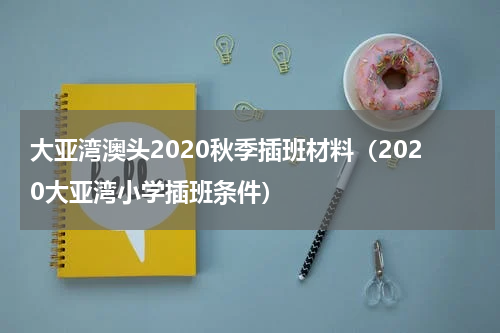 大亚湾澳头2020秋季插班材料(2020大亚湾小学插班条件)