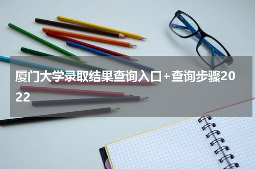 厦门大学录取结果查询入口+查询步骤2022