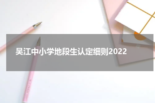 吴江中小学地段生认定细则2022