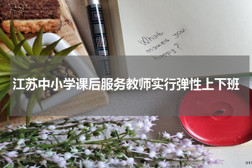 江苏中小学课后服务教师实行弹性上下班